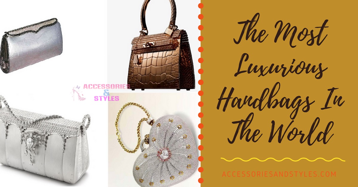 The Most Luxurious Handbags In The World - Accessories and Styles